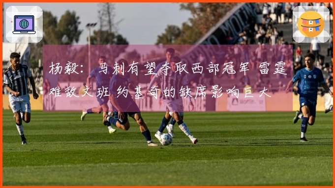 杨毅：马刺有望夺取西部冠军 雷霆难敌文班 约基奇的缺席影响巨大