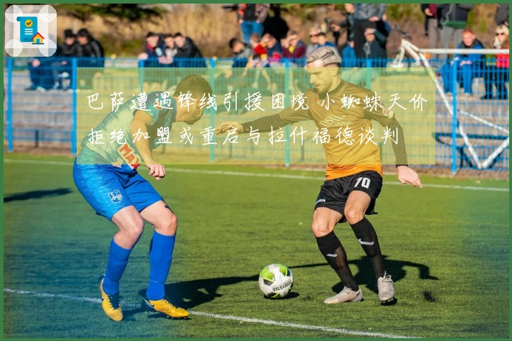 巴萨遭遇锋线引援困境 小蜘蛛天价拒绝加盟或重启与拉什福德谈判